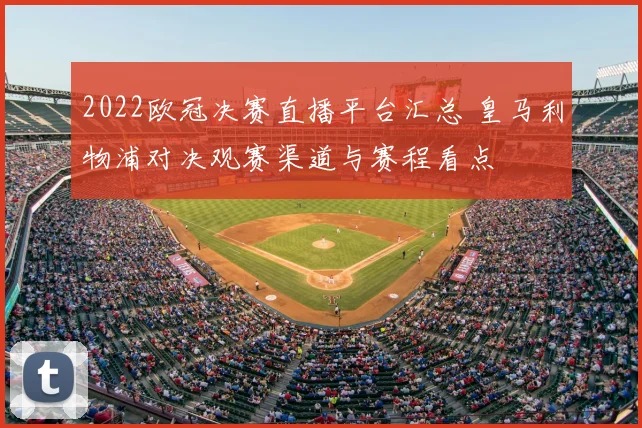 2022欧冠决赛直播平台汇总 皇马利物浦对决观赛渠道与赛程看点